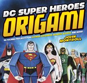 DC super heroes origami : 46 folding projects for Batman, Superman, Wonder woman, and more! cover image