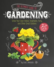 The ultimate guide to gardening : grow your own indoor, vegetable, fairy, and other great gardens cover image