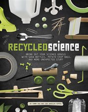 Recycled science : bring out your science genius with soda bottles, potato chip bags, and more unexpected stuff cover image