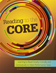 Reading to the core : learning to read closely, critically, and generatively to meet performance tasks cover image