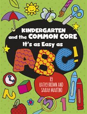 Kindergarten and the common core : it's as easy as ABC cover image