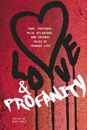 Love & profanity : a collection of true, tortured, wild, hilarious, concise, and intense tales of teenage life cover image