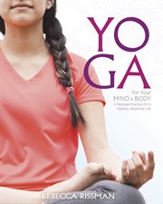 Yoga for your mind and body : a teenage practice for a healthy, balanced life cover image