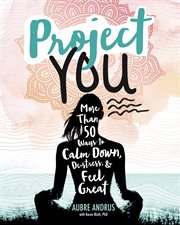 Project you : more than 50 ways to calm down, de-stress, and feel great cover image