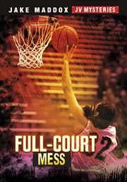 Full-Court Mess : Jake Maddox JV Mysteries cover image