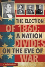 The Election of 1860 : A Nation Divides on the Eve of War cover image