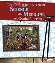 The Cold, Hard Facts About Science and Medicine in Colonial America : Life in the American Colonies cover image