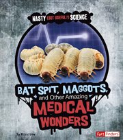 Bat Spit, Maggots, and Other Amazing Medical Wonders : Nasty (but Useful!) Science cover image