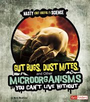 Gut Bugs, Dust Mites, and Other Microorganisms You Can't Live Without : Nasty (but Useful!) Science cover image