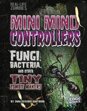 Mini Mind Controllers : Fungi, Bacteria, and Other Tiny Zombie Makers cover image