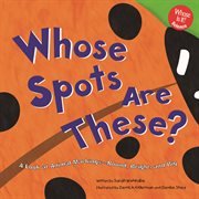 Whose Spots Are These? : A Look at Animal Markings - Round, Bright, and Big cover image