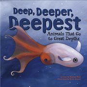 Deep, Deeper, Deepest : Animals That Go to Great Depths cover image