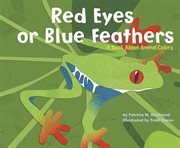 Red Eyes or Blue Feathers : A Book About Animal Colors cover image