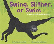 Swing, Slither, or Swim : A Book About Animal Movements cover image