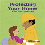 Protecting Your Home : A Book About Firefighters cover image