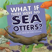 What If There Were No Sea Otters? : A Book About the Ocean Ecosystem cover image