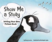 Show Me a Story : Writing Your Own Picture Book cover image