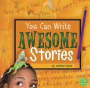 You Can Write Awesome Stories : You Can Write (Capstone) cover image