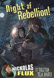 Night of Rebellion!: Nickolas Flux and the Boston Tea Party : Nickolas Flux and the Boston Tea Party cover image