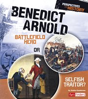 Benedict Arnold : Battlefield Hero or Selfish Traitor? cover image