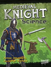 Medieval Knight Science : Armor, Weapons, and Siege Warfare cover image