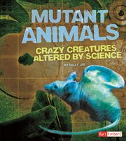 Mutant Animals : Crazy Creatures Altered by Science cover image
