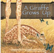 A Giraffe Grows Up : Wild Animals (Capstone) cover image