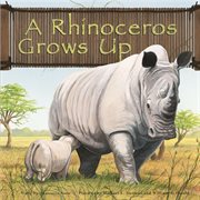 A Rhinoceros Grows Up : Wild Animals (Capstone) cover image
