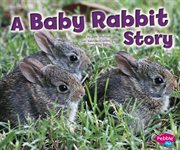 A Baby Rabbit Story : Baby Animals (Capstone) cover image