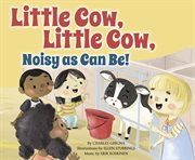 Little Cow, Little Cow, Noisy as Can Be! : Father Goose: Animal Rhymes cover image