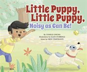 Little Puppy, Little Puppy, Noisy as Can Be! : Father Goose: Animal Rhymes cover image