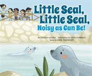 Little Seal, Little Seal, Noisy as Can Be! : Father Goose: Animal Rhymes cover image