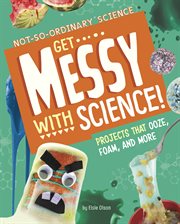 Get Messy with Science! : Projects that Ooze, Foam, and More cover image
