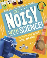 Get Noisy with Science! : Projects with Sounds, Music, and More cover image