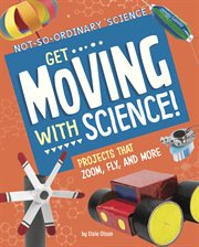 Get Moving with Science! : Projects that Zoom, Fly, and More cover image