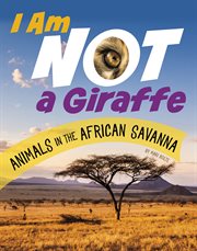 I Am Not a Giraffe : Animals in the African Savanna cover image