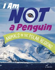 I Am Not a Penguin : Animals in the Polar Regions cover image