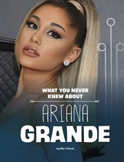 What You Never Knew About Ariana Grande : Behind the Scenes Biographies cover image