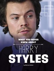 What You Never Knew About Harry Styles : Behind the Scenes Biographies cover image