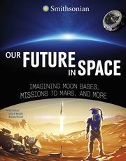 Our Future in Space : Imagining Moon Bases, Missions to Mars, and More cover image