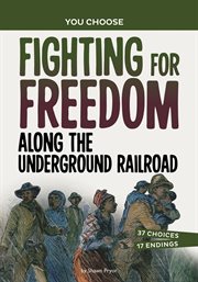 Fighting for Freedom Along the Underground Railroad : An Interactive Look at History cover image