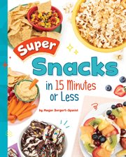 Super Snacks in 15 Minutes or Less : 15-Minute Foodie cover image