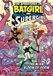 The Alien Bloom of Doom : Adventures of Batgirl and Supergirl cover image
