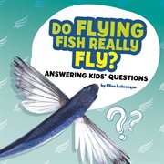 Do flying fish really fly? : answering kids' questions cover image