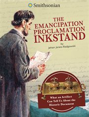 The Emancipation Proclamation Inkstand : What an Artifact Can Tell Us About the Historic Document cover image