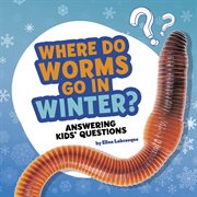 Where do worms go in winter? : answering kids' questions cover image