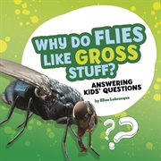 Why do flies like gross stuff? : answering kids' questions cover image