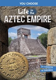 Life in the Aztec Empire : An Interactive Ancient History Adventure cover image