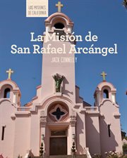 La misión de san rafael arcángel (discovering mission san rafael arcángel) : Las misiones de California (The Missions of California) cover image