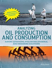 Analyzing oil production and consumption : asking questions, evaluating evidence, and designing solutions cover image